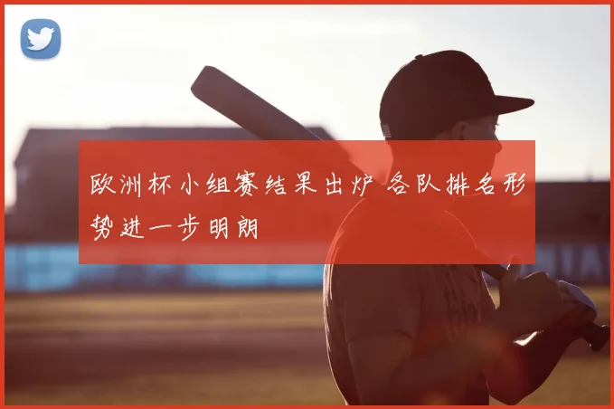 欧洲杯小组赛结果出炉 各队排名形势进一步明朗