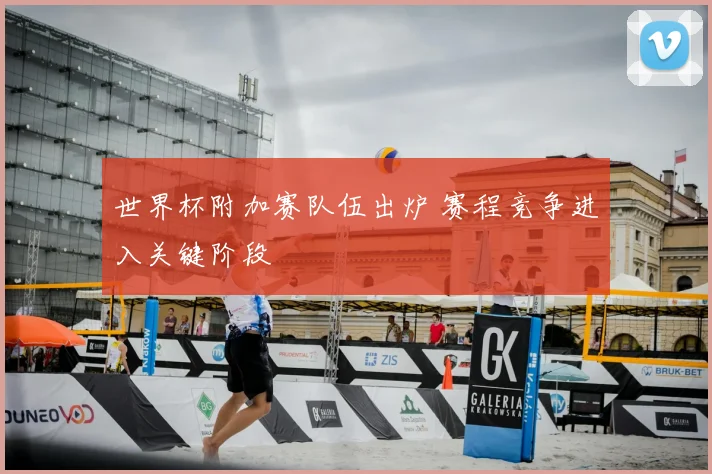 世界杯附加赛队伍出炉 赛程竞争进入关键阶段