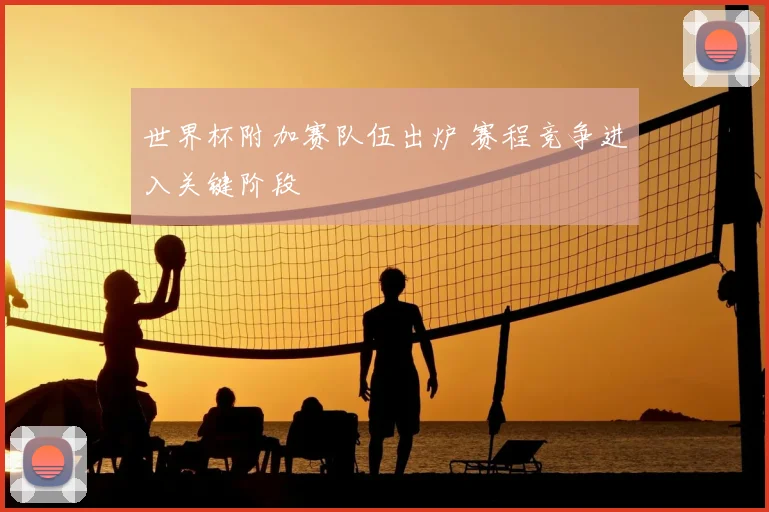 世界杯附加赛队伍出炉 赛程竞争进入关键阶段