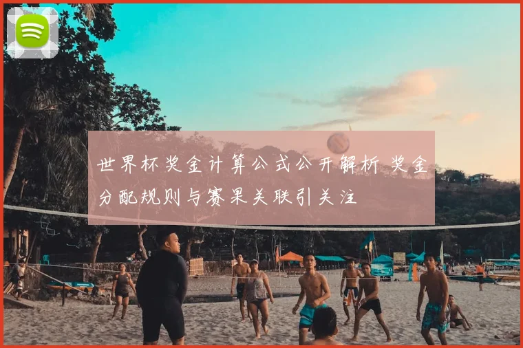 世界杯奖金计算公式公开解析 奖金分配规则与赛果关联引关注