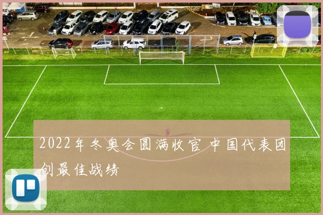 2022年冬奥会圆满收官 中国代表团创最佳战绩