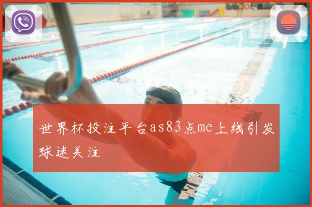 世界杯投注平台as83点me上线引发球迷关注