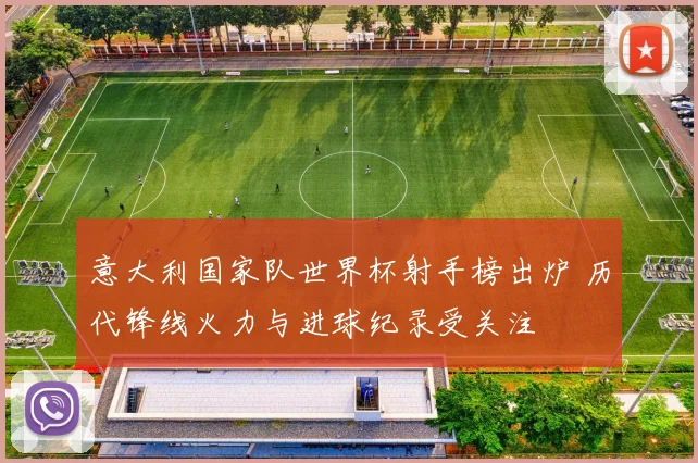 意大利国家队世界杯射手榜出炉 历代锋线火力与进球纪录受关注