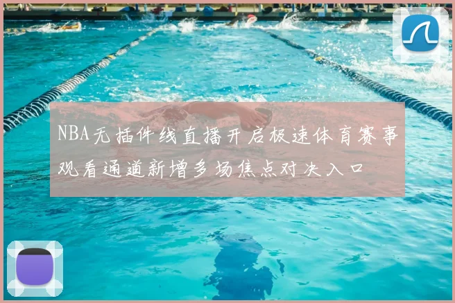 NBA无插件线直播开启极速体育赛事观看通道新增多场焦点对决入口