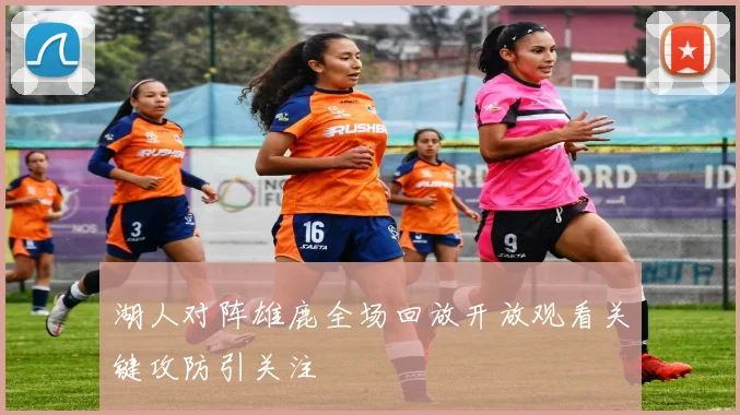 湖人对阵雄鹿全场回放开放观看关键攻防引关注