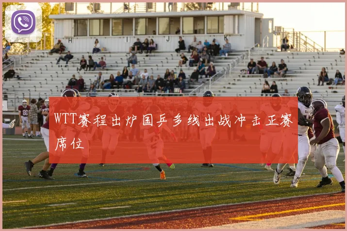 WTT赛程出炉国乒多线出战冲击正赛席位