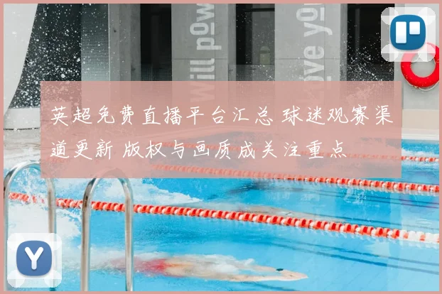 英超免费直播平台汇总 球迷观赛渠道更新 版权与画质成关注重点