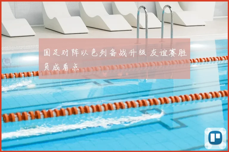 国足对阵以色列备战升级 友谊赛胜负成看点