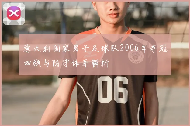 意大利国家男子足球队2006年夺冠回顾与防守体系解析