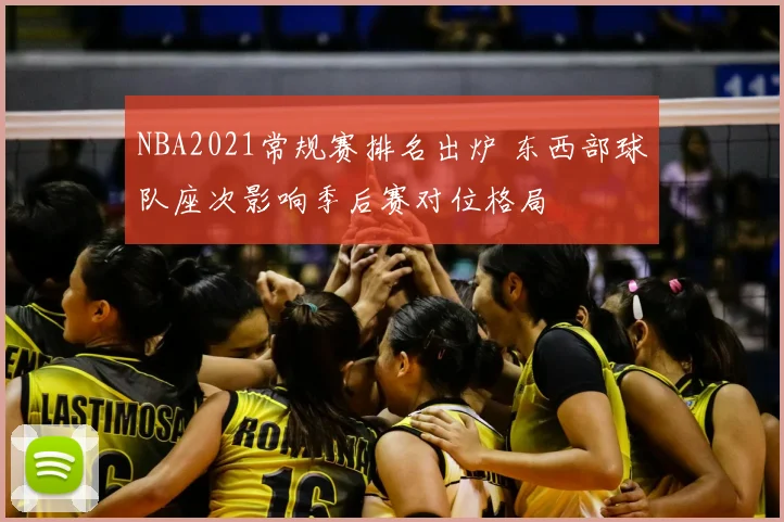 NBA2021常规赛排名出炉 东西部球队座次影响季后赛对位格局