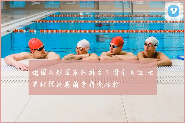 德国足球国家队排名下滑引关注 世界杯预选赛前景再受检验