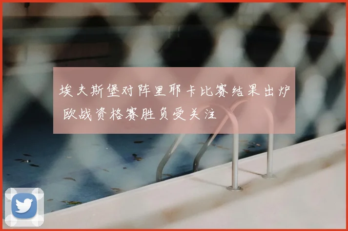 埃夫斯堡对阵里耶卡比赛结果出炉 欧战资格赛胜负受关注