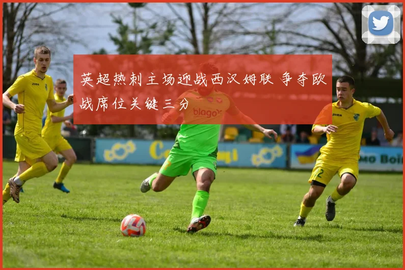 英超热刺主场迎战西汉姆联 争夺欧战席位关键三分