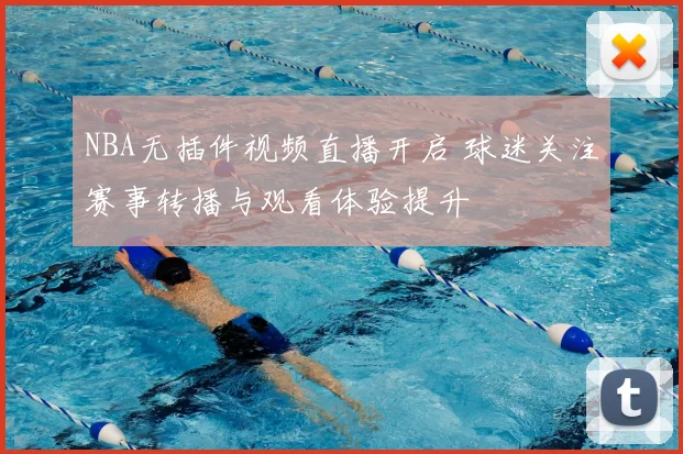 NBA无插件视频直播开启 球迷关注赛事转播与观看体验提升