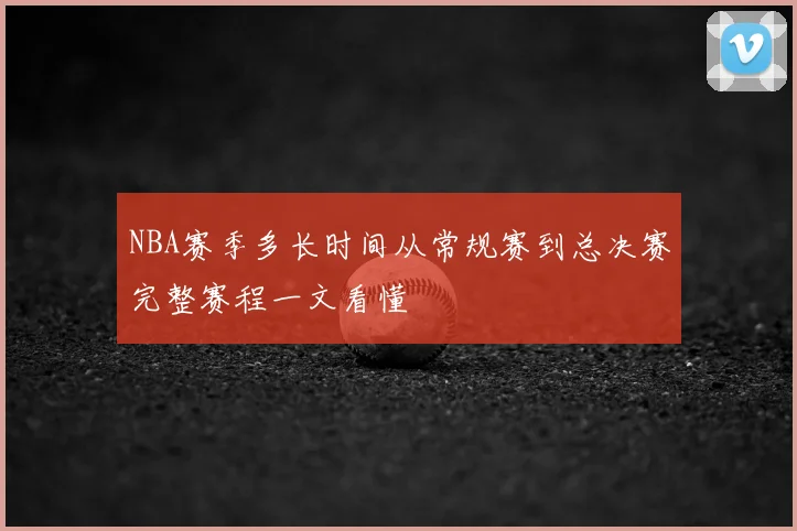 NBA赛季多长时间从常规赛到总决赛完整赛程一文看懂