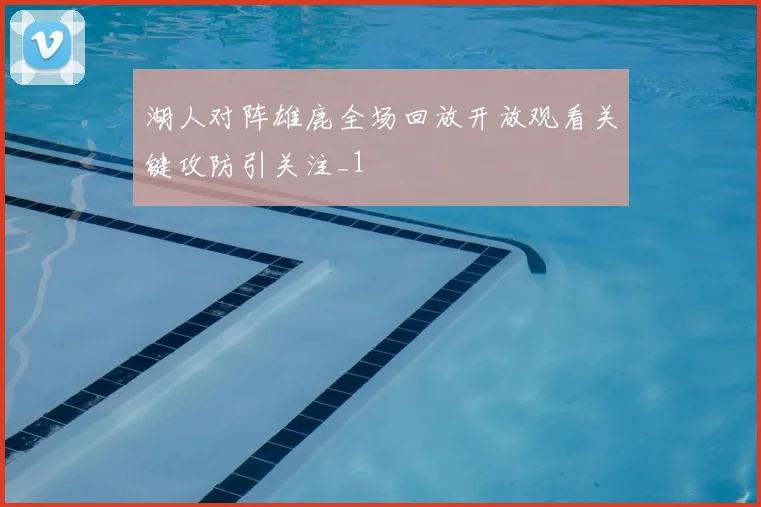 湖人对阵雄鹿全场回放开放观看关键攻防引关注_1