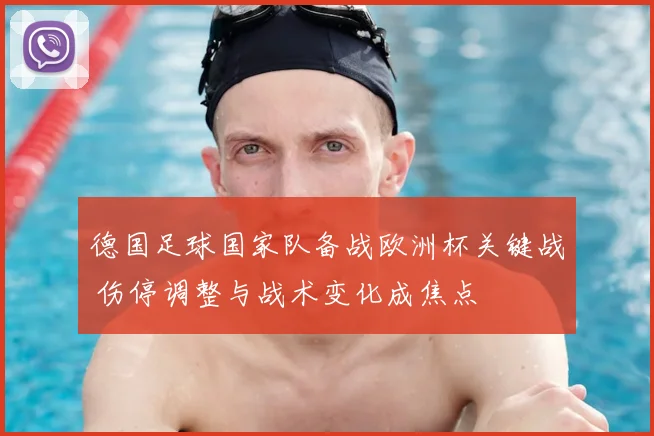 德国足球国家队备战欧洲杯关键战 伤停调整与战术变化成焦点