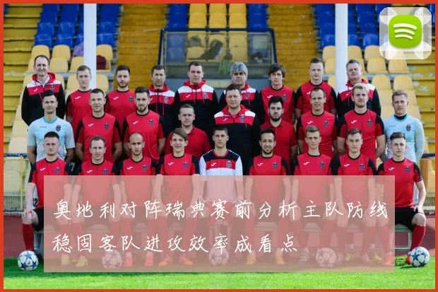 奥地利对阵瑞典赛前分析主队防线稳固客队进攻效率成看点