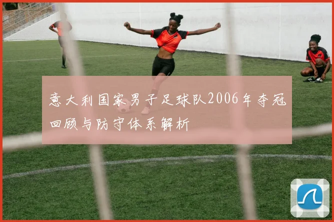 意大利国家男子足球队2006年夺冠回顾与防守体系解析