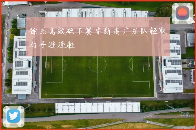 徐杰高效砍下赛季新高广东队轻取对手迎连胜